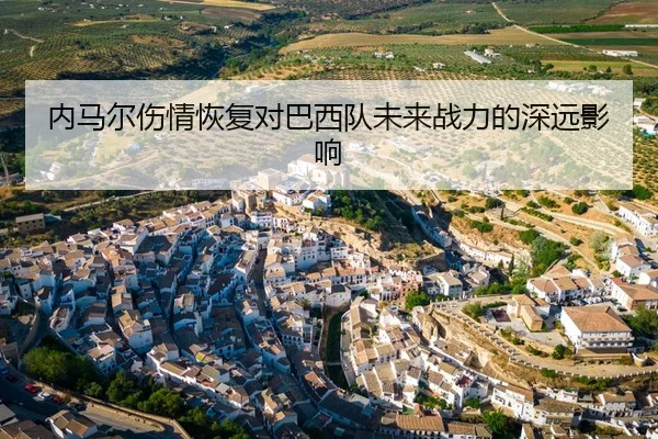 内马尔伤情恢复对巴西队未来战力的深远影响