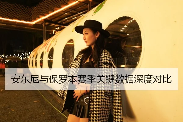 安东尼与保罗本赛季关键数据深度对比